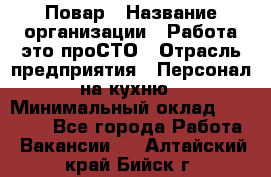 Повар › Название организации ­ Работа-это проСТО › Отрасль предприятия ­ Персонал на кухню › Минимальный оклад ­ 25 000 - Все города Работа » Вакансии   . Алтайский край,Бийск г.